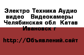 Электро-Техника Аудио-видео - Видеокамеры. Челябинская обл.,Катав-Ивановск г.